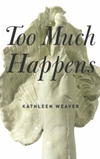 cover of Too Much Happens by Kathleen Weaver, large off-white clay underside of a mushroom with title printed over the top in swoopy black lettering